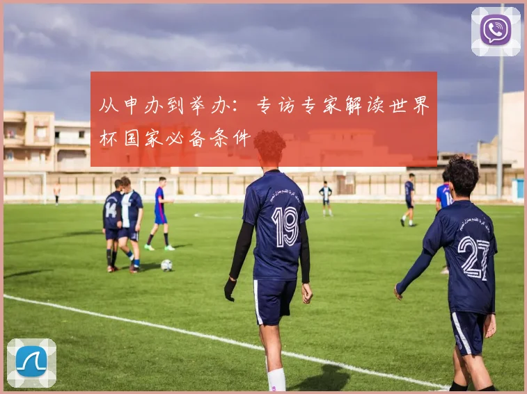 从申办到举办:专访专家解读世界杯国家必备条件