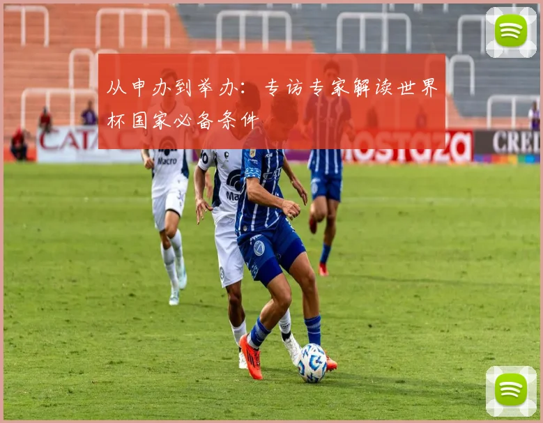 从申办到举办:专访专家解读世界杯国家必备条件