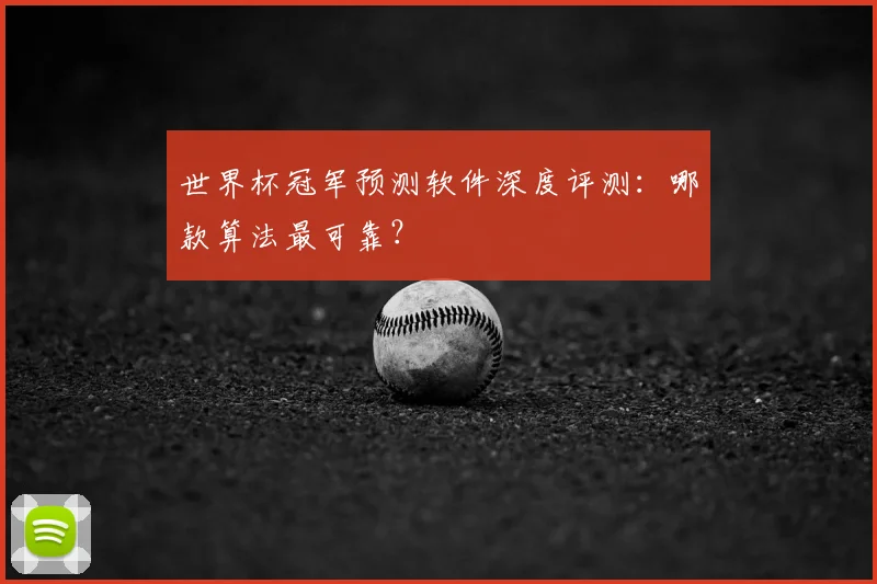世界杯冠军预测软件深度评测:哪款算法最可靠?