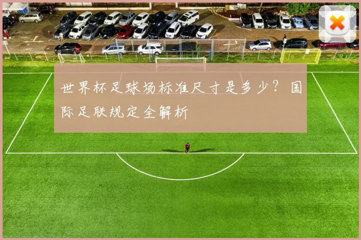 世界杯足球场标准尺寸是多少?国际足联规定全解析