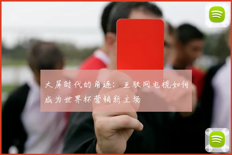 大屏时代的角逐:互联网电视如何成为世界杯营销新主场