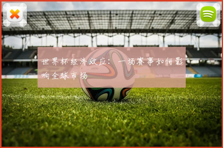 世界杯经济效应：一场赛事如何影响全球市场