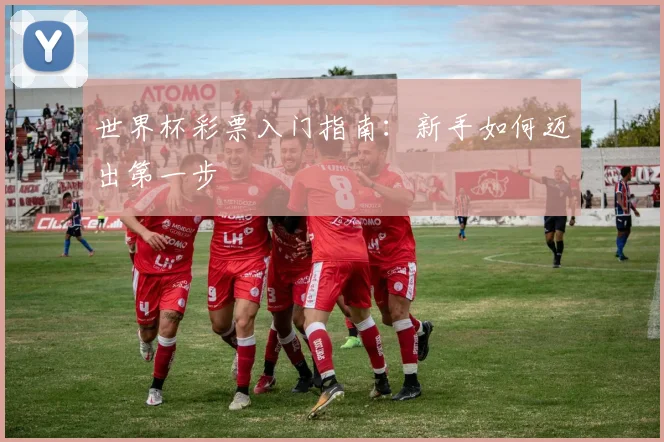 世界杯彩票入门指南：新手如何迈出第一步
